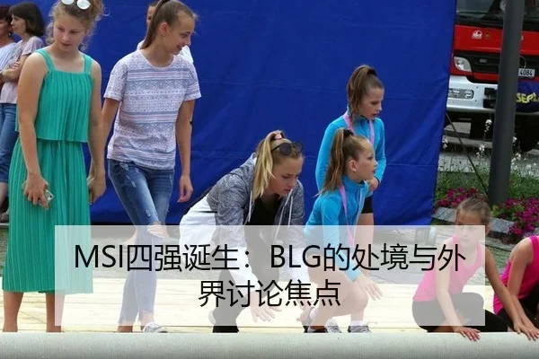 MSI四强诞生：BLG的处境与外界讨论焦点